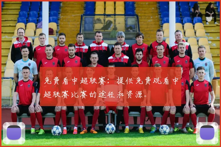 免费看中超联赛：提供免费观看中超联赛比赛的途径和资源。