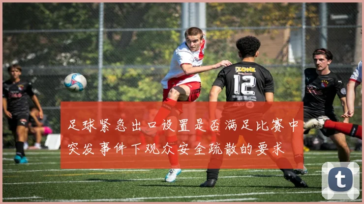 足球紧急出口设置是否满足比赛中突发事件下观众安全疏散的要求