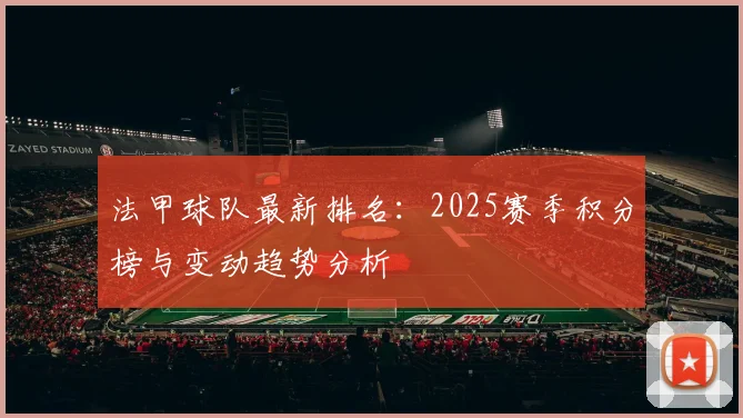 法甲球队最新排名:2025赛季积分榜与变动趋势分析