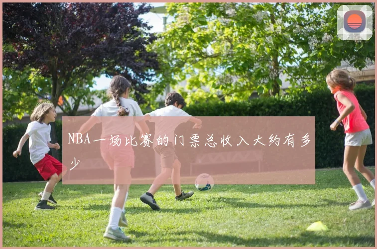 NBA一场比赛的门票总收入大约有多少
