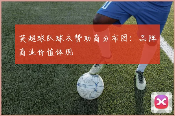 英超球队球衣赞助商分布图：品牌商业价值体现