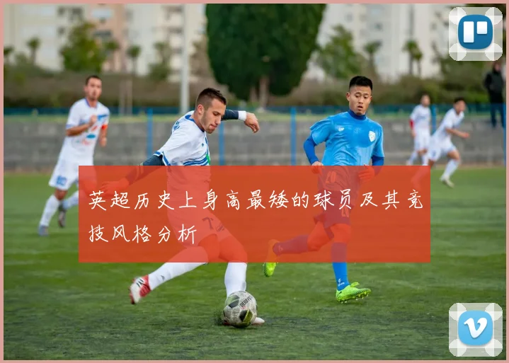 英超历史上身高最矮的球员及其竞技风格分析