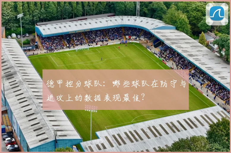 德甲控分球队：哪些球队在防守与进攻上的数据表现最佳？