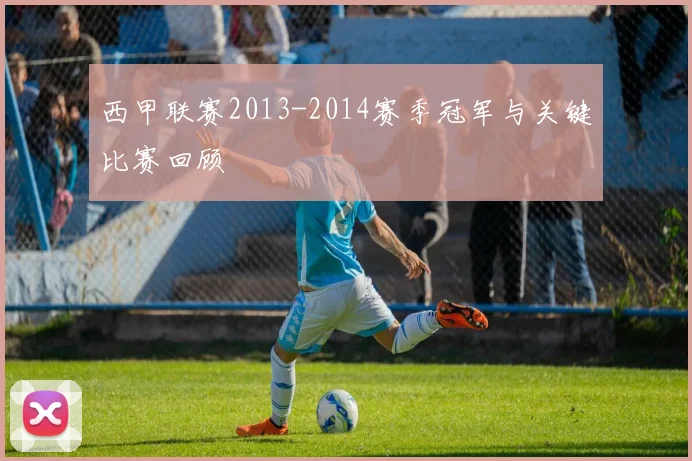 西甲联赛2013-2014赛季冠军与关键比赛回顾