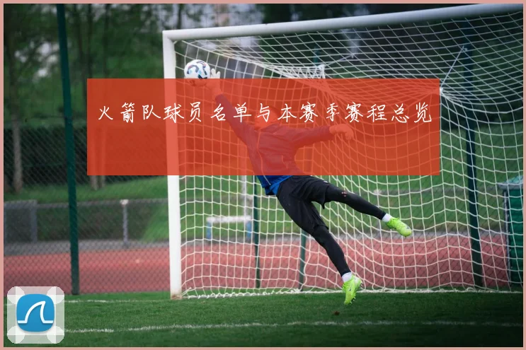 火箭队球员名单与本赛季赛程总览