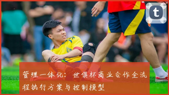 管理一体化：世俱杯商业合作全流程执行方案与控制模型