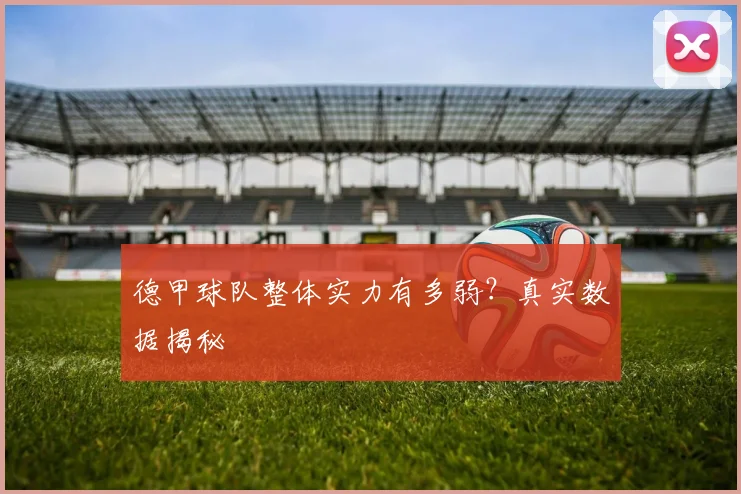 德甲球队整体实力有多弱？真实数据揭秘