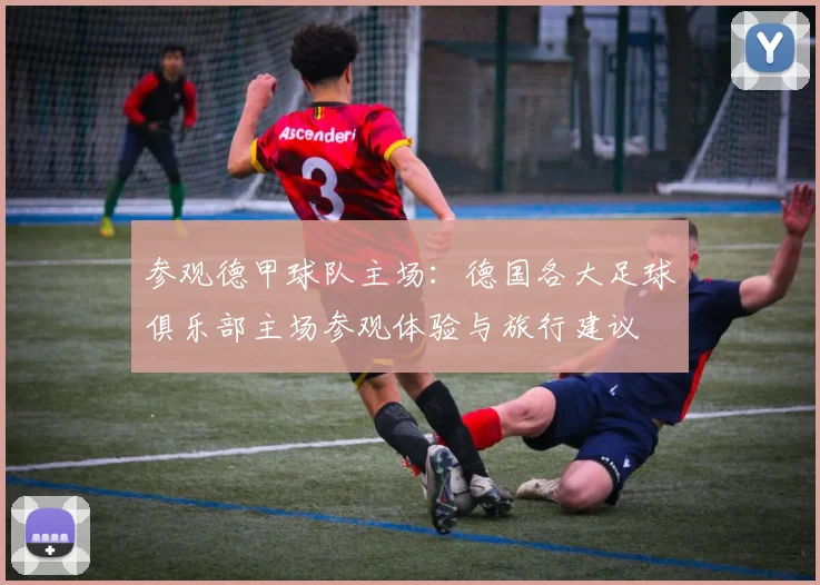 参观德甲球队主场:德国各大足球俱乐部主场参观体验与旅行建议